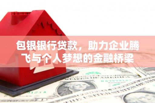 双江包银银行贷款，助力企业腾飞与个人梦想的金融桥梁