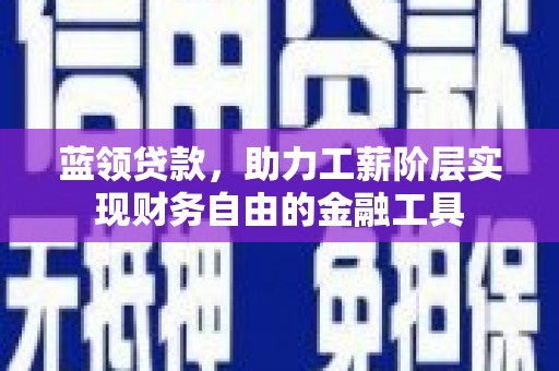 双江蓝领贷款，助力工薪阶层实现财务自由的金融工具