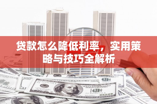 双江贷款怎么降低利率，实用策略与技巧全解析