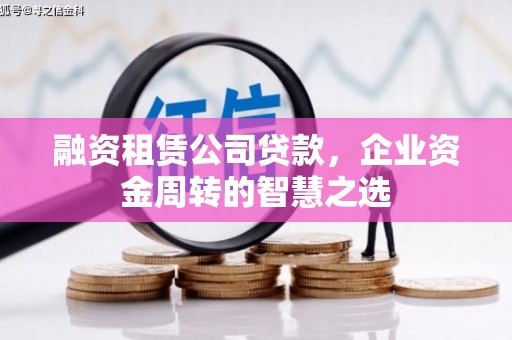 双江融资租赁公司贷款，企业资金周转的智慧之选