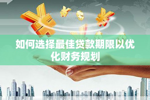 双江如何选择最佳贷款期限以优化财务规划