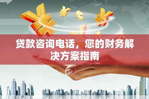 双江贷款咨询电话，您的财务解决方案指南