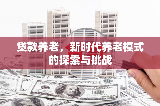 双江贷款养老，新时代养老模式的探索与挑战