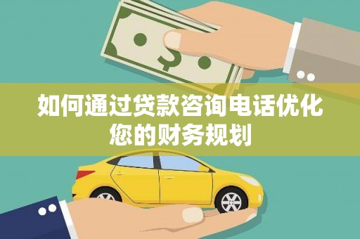 双江如何通过贷款咨询电话优化您的财务规划
