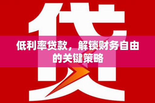 双江低利率贷款，解锁财务自由的关键策略