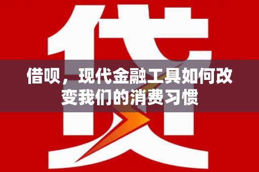 双江借呗，现代金融工具如何改变我们的消费习惯