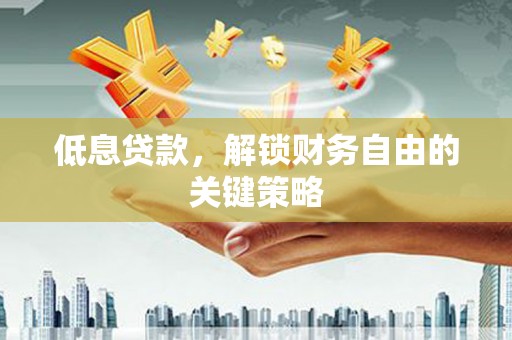 双江低息贷款，解锁财务自由的关键策略