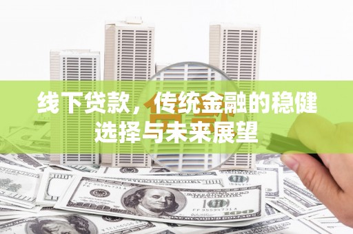 双江线下贷款，传统金融的稳健选择与未来展望