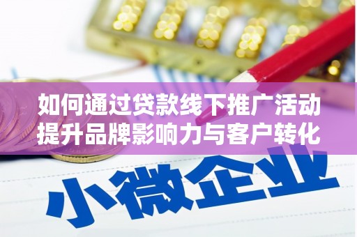 双江如何通过贷款线下推广活动提升品牌影响力与客户转化率