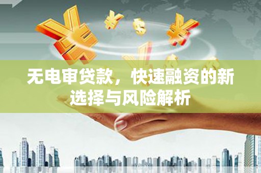 双江无电审贷款，快速融资的新选择与风险解析
