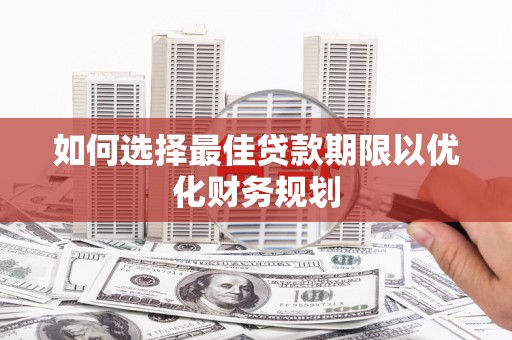 双江如何选择最佳贷款期限以优化财务规划