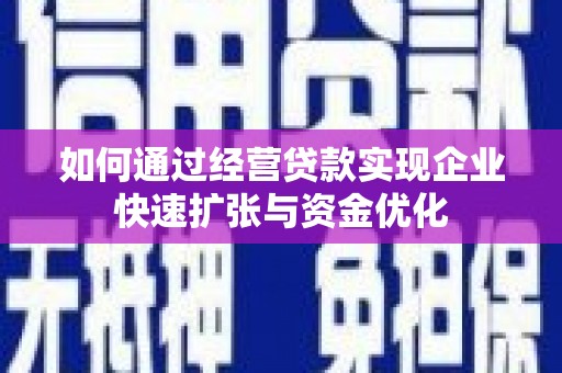 双江如何通过经营贷款实现企业快速扩张与资金优化