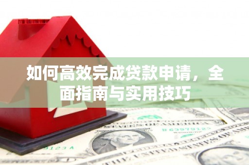 双江如何高效完成贷款申请，全面指南与实用技巧