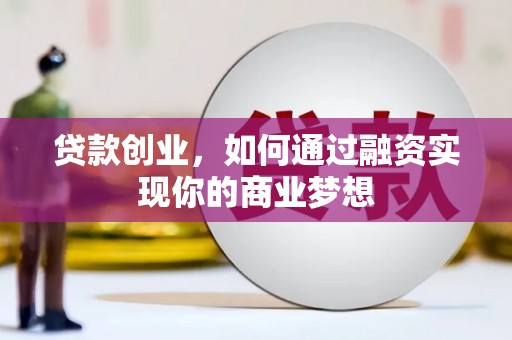 双江贷款创业，如何通过融资实现你的商业梦想