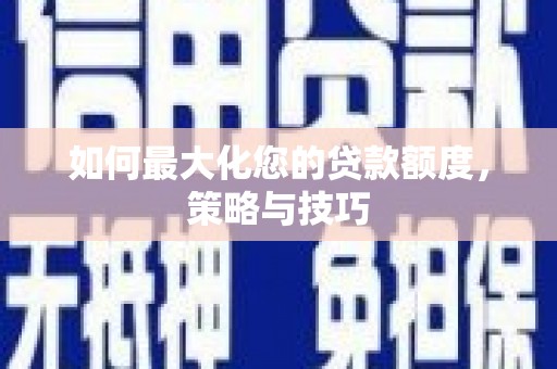 双江如何最大化您的贷款额度，策略与技巧