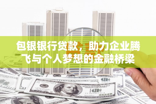 双江包银银行贷款，助力企业腾飞与个人梦想的金融桥梁