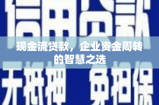 双江现金流贷款，企业资金周转的智慧之选