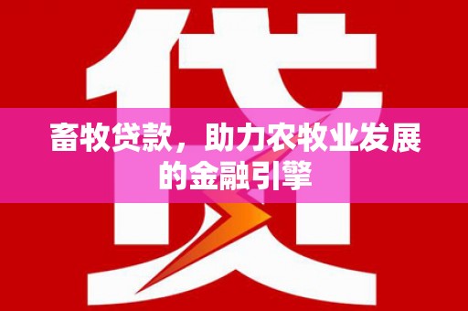 双江畜牧贷款，助力农牧业发展的金融引擎