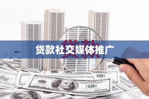 双江贷款社交媒体推广