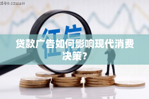 双江贷款广告如何影响现代消费决策？