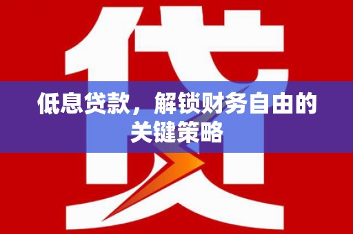 双江低息贷款，解锁财务自由的关键策略