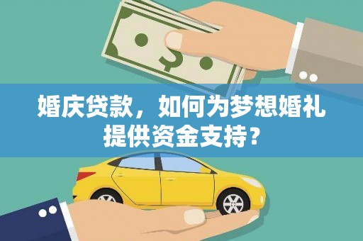 双江婚庆贷款，如何为梦想婚礼提供资金支持？