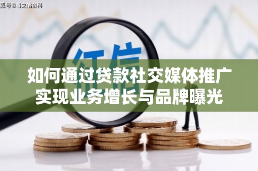 双江如何通过贷款社交媒体推广实现业务增长与品牌曝光