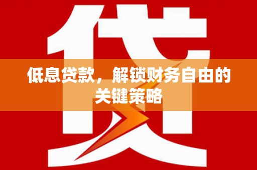 双江低息贷款，解锁财务自由的关键策略