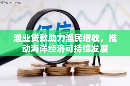 双江渔业贷款助力渔民增收，推动海洋经济可持续发展