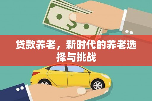 双江贷款养老，新时代的养老选择与挑战