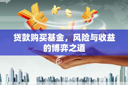 双江贷款购买基金，风险与收益的博弈之道