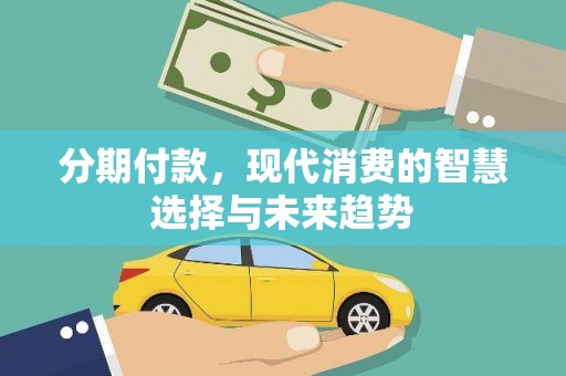 双江分期付款，现代消费的智慧选择与未来趋势