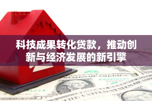 双江科技成果转化贷款，推动创新与经济发展的新引擎