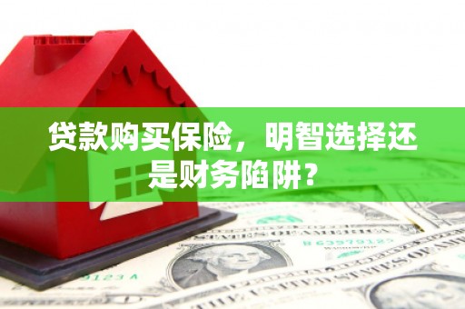双江贷款购买保险，明智选择还是财务陷阱？