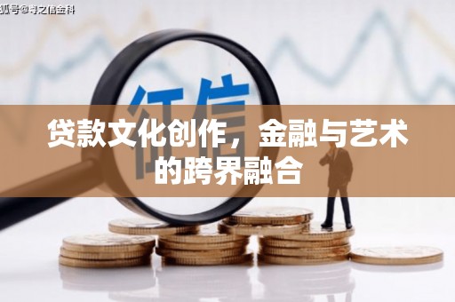 双江贷款文化创作，金融与艺术的跨界融合
