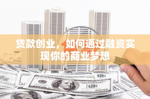 双江贷款创业，如何通过融资实现你的商业梦想