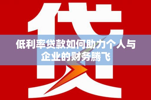 双江低利率贷款如何助力个人与企业的财务腾飞