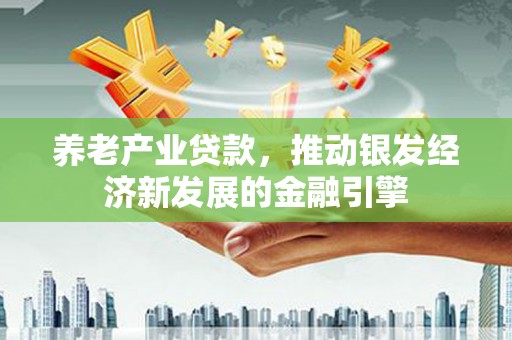 双江养老产业贷款，推动银发经济新发展的金融引擎