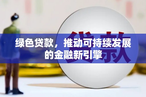 双江绿色贷款，推动可持续发展的金融新引擎