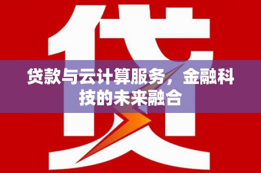 双江贷款与云计算服务，金融科技的未来融合