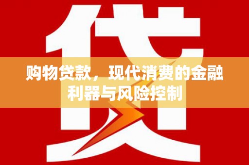 双江购物贷款，现代消费的金融利器与风险控制