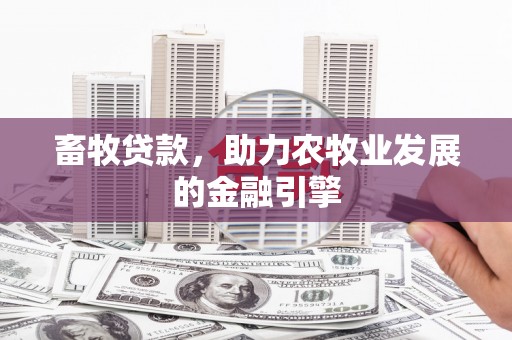 双江畜牧贷款，助力农牧业发展的金融引擎