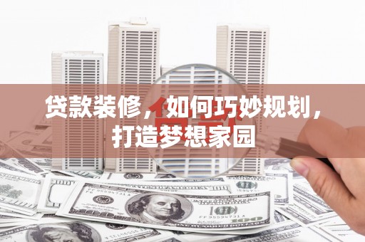 双江贷款装修，如何巧妙规划，打造梦想家园