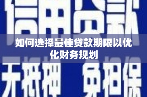 双江如何选择最佳贷款期限以优化财务规划