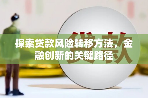 双江探索贷款风险转移方法，金融创新的关键路径