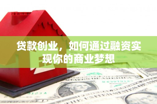 双江贷款创业，如何通过融资实现你的商业梦想