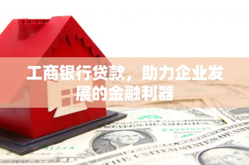 双江工商银行贷款，助力企业发展的金融利器