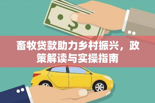双江畜牧贷款助力乡村振兴，政策解读与实操指南
