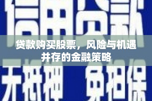 双江贷款购买股票，风险与机遇并存的金融策略