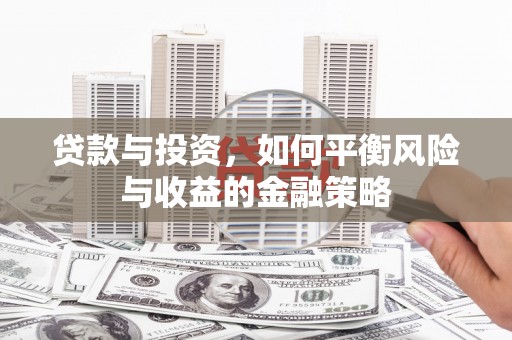 双江贷款与投资，如何平衡风险与收益的金融策略